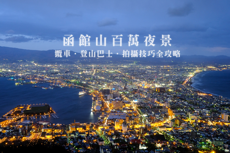 【2025函館夜景攻略】世界三大夜景！函館山纜車、巴士交通＆拍攝技巧彙整