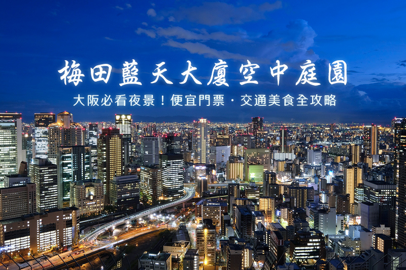 【大阪】梅田藍天大廈空中庭園展望台：夜景螢光地板超浪漫！門票交通彙整